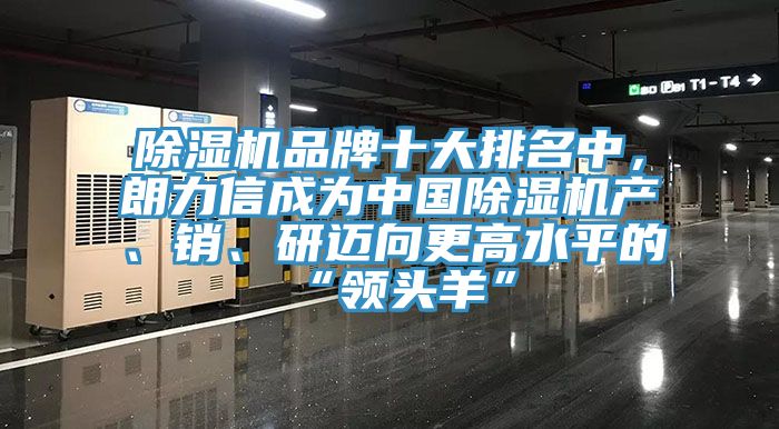 除濕機(jī)品牌十大排名中，朗力信成為中國除濕機(jī)產(chǎn)、銷、研邁向更高水平的“領(lǐng)頭羊”