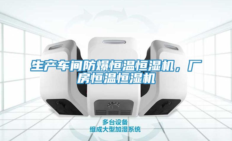 生產(chǎn)車(chē)間防爆恒溫恒濕機(jī)，廠房恒溫恒濕機(jī)