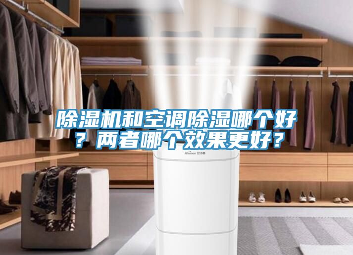 除濕機(jī)和空調(diào)除濕哪個(gè)好？?jī)烧吣膫€(gè)效果更好？