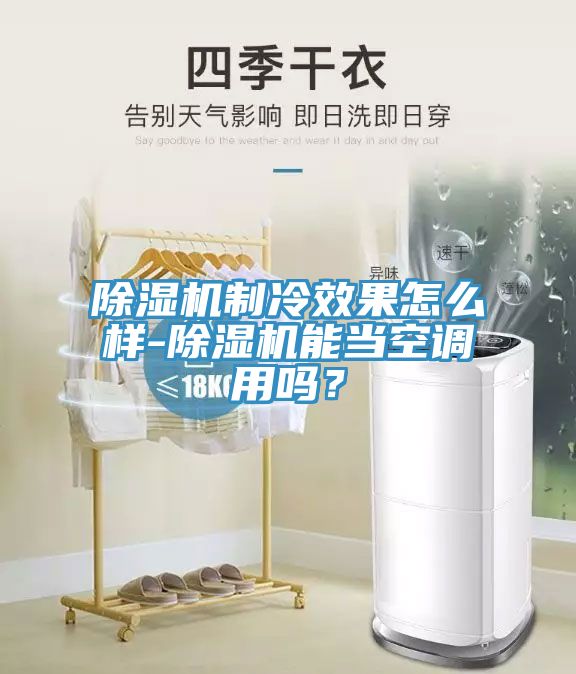 除濕機制冷效果怎么樣-除濕機能當(dāng)空調(diào)用嗎？