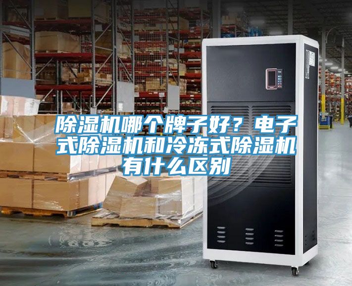 除濕機(jī)哪個(gè)牌子好？電子式除濕機(jī)和冷凍式除濕機(jī)有什么區(qū)別
