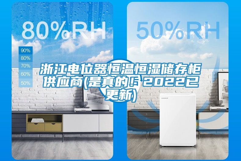 浙江電位器恒溫恒濕儲存柜供應(yīng)商(是真的！2022已更新)