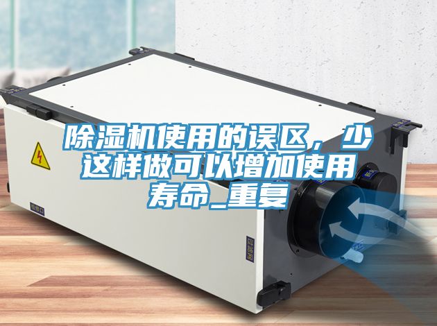 除濕機(jī)使用的誤區(qū)，少這樣做可以增加使用壽命_重復(fù)