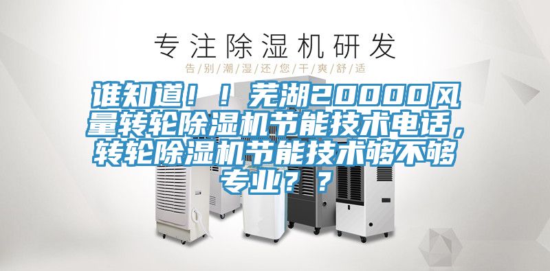 誰知道?。∈徍?0000風(fēng)量轉(zhuǎn)輪除濕機(jī)節(jié)能技術(shù)電話，轉(zhuǎn)輪除濕機(jī)節(jié)能技術(shù)夠不夠?qū)I(yè)？？
