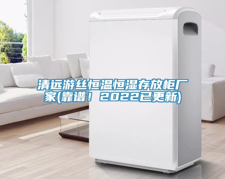 清遠游絲恒溫恒濕存放柜廠家(靠譜！2022已更新)