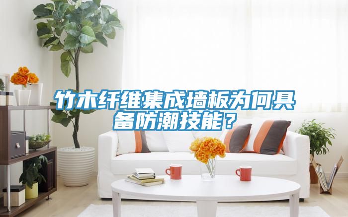 竹木纖維集成墻板為何具備防潮技能？