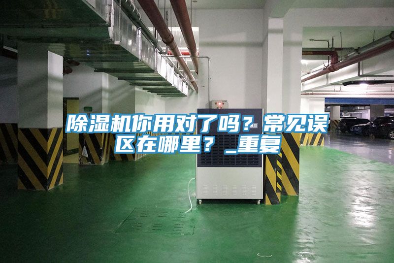 除濕機(jī)你用對了嗎？常見誤區(qū)在哪里？_重復(fù)
