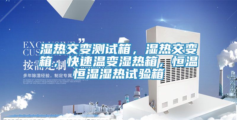 濕熱交變測試箱，濕熱交變箱，快速溫變濕熱箱，恒溫恒濕濕熱試驗箱