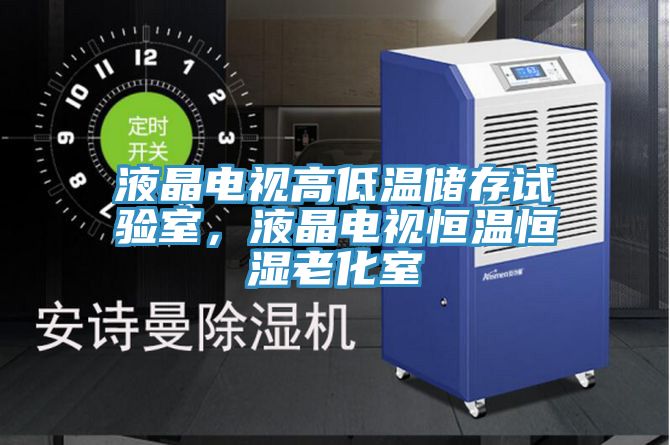 液晶電視高低溫儲(chǔ)存試驗(yàn)室，液晶電視恒溫恒濕老化室