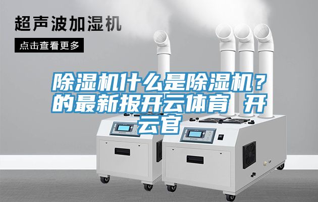除濕機(jī)什么是除濕機(jī)？的最新報(bào)開(kāi)云體育 開(kāi)云官