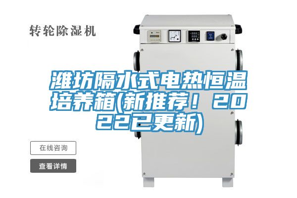 濰坊隔水式電熱恒溫培養(yǎng)箱(新推薦！2022已更新)