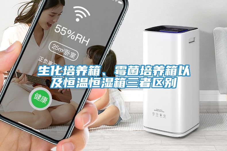 生化培養(yǎng)箱、霉菌培養(yǎng)箱以及恒溫恒濕箱三者區(qū)別