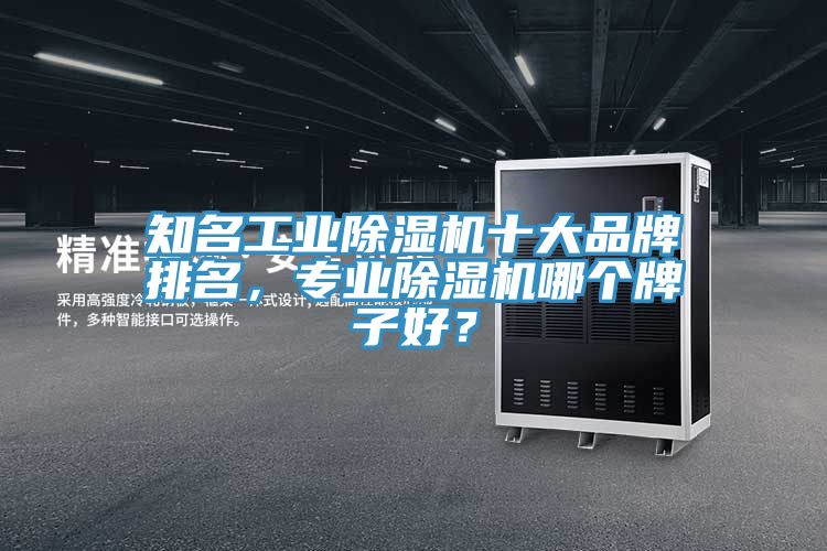知名工業(yè)除濕機(jī)十大品牌排名，專業(yè)除濕機(jī)哪個牌子好？