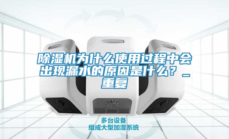 除濕機為什么使用過程中會出現(xiàn)漏水的原因是什么？_重復(fù)