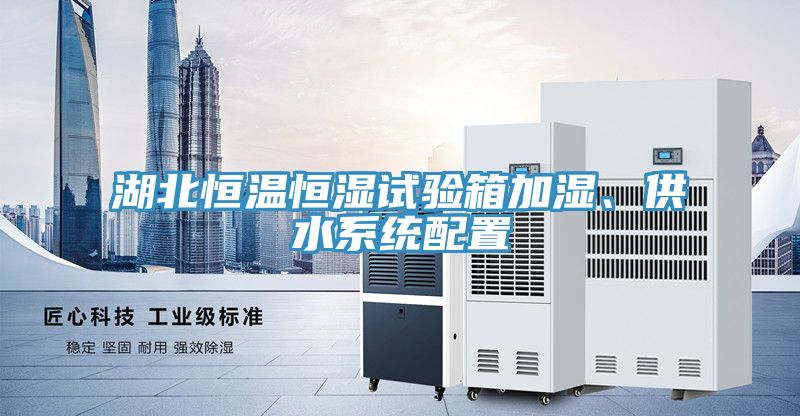 湖北恒溫恒濕試驗箱加濕、供水系統(tǒng)配置