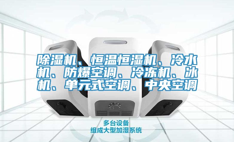 除濕機(jī)、恒溫恒濕機(jī)、冷水機(jī)、防爆空調(diào)、冷凍機(jī)、冰機(jī)、單元式空調(diào)、中央空調(diào)