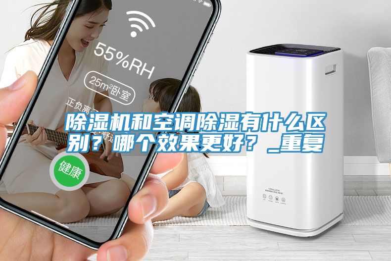 除濕機(jī)和空調(diào)除濕有什么區(qū)別？哪個(gè)效果更好？_重復(fù)