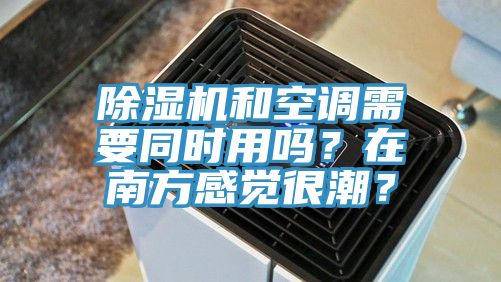 除濕機(jī)和空調(diào)需要同時(shí)用嗎？在南方感覺很潮？