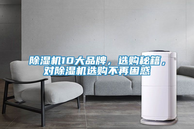 除濕機(jī)10大品牌，選購秘籍，對(duì)除濕機(jī)選購不再困惑