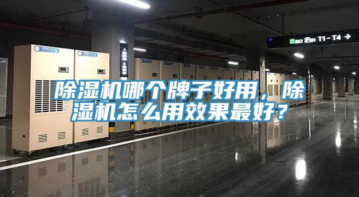 除濕機(jī)哪個牌子好用，除濕機(jī)怎么用效果最好？