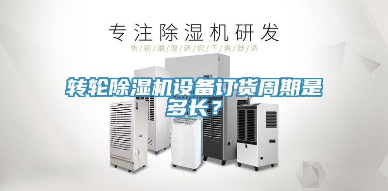 轉(zhuǎn)輪除濕機設(shè)備訂貨周期是多長？