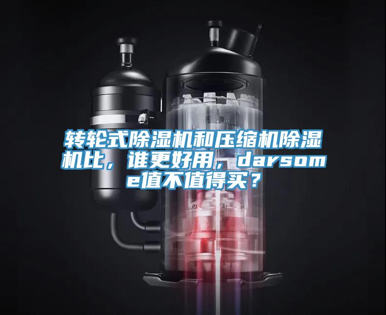 轉(zhuǎn)輪式除濕機和壓縮機除濕機比，誰更好用，darsome值不值得買？