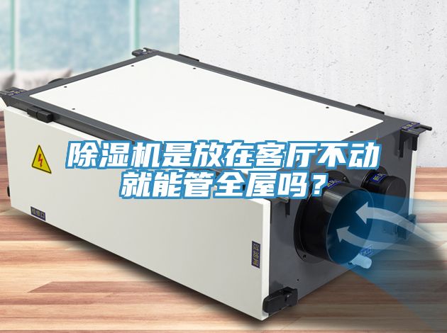 除濕機(jī)是放在客廳不動就能管全屋嗎？