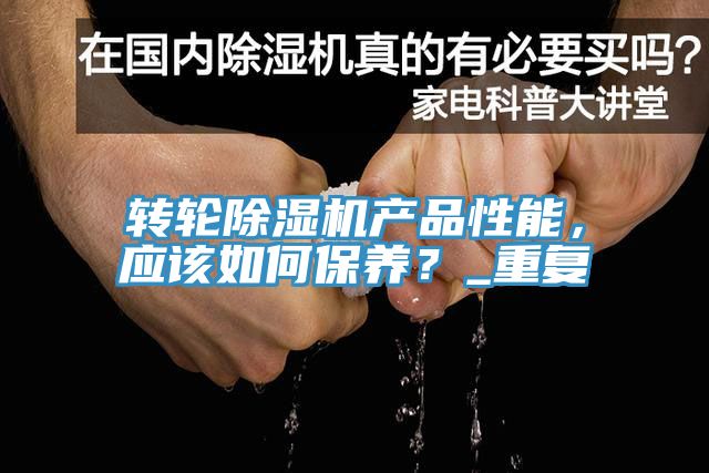 轉(zhuǎn)輪除濕機(jī)產(chǎn)品性能，應(yīng)該如何保養(yǎng)？_重復(fù)