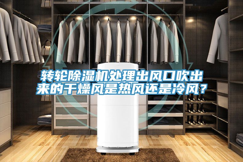 轉(zhuǎn)輪除濕機(jī)處理出風(fēng)口吹出來的干燥風(fēng)是熱風(fēng)還是冷風(fēng)？