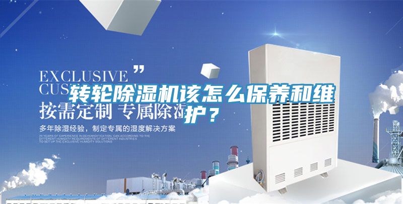 轉(zhuǎn)輪除濕機該怎么保養(yǎng)和維護？