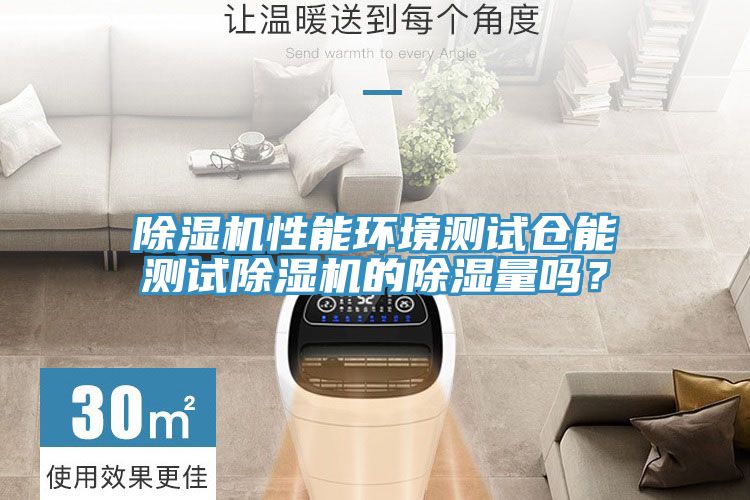除濕機(jī)性能環(huán)境測(cè)試倉能測(cè)試除濕機(jī)的除濕量嗎？