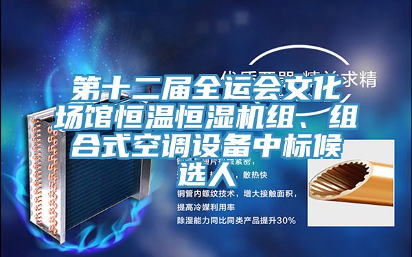 第十二屆全運(yùn)會(huì)文化場(chǎng)館恒溫恒濕機(jī)組、組合式空調(diào)設(shè)備中標(biāo)候選人