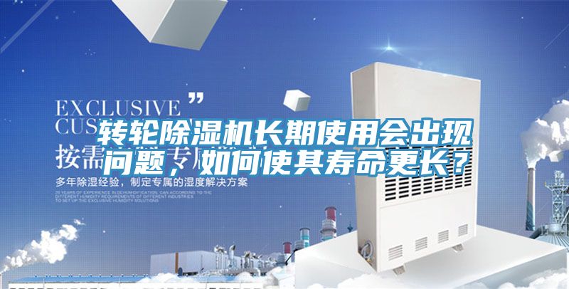 轉(zhuǎn)輪除濕機(jī)長期使用會出現(xiàn)問題，如何使其壽命更長？