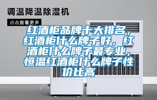 紅酒柜品牌十大排名，紅酒柜什么牌子好，紅酒柜什么牌子最專業(yè)，恒溫紅酒柜什么牌子性價(jià)比高