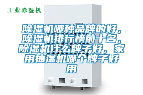 除濕機(jī)哪種品牌的好，除濕機(jī)排行榜前十名，除濕機(jī)什么牌子好，家用抽濕機(jī)哪個(gè)牌子好用