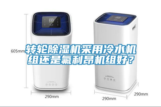 轉(zhuǎn)輪除濕機采用冷水機組還是氟利昂機組好？