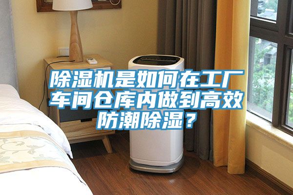 除濕機是如何在工廠車間倉庫內(nèi)做到高效防潮除濕？