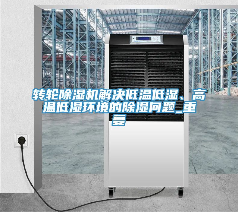 轉(zhuǎn)輪除濕機(jī)解決低溫低濕、高溫低濕環(huán)境的除濕問題_重復(fù)