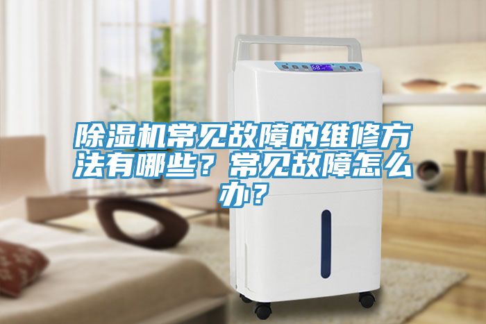 除濕機常見故障的維修方法有哪些？常見故障怎么辦？