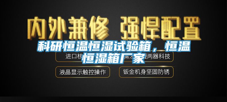 科研恒溫恒濕試驗箱，恒溫恒濕箱廠家