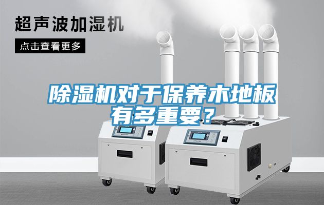 除濕機對于保養(yǎng)木地板有多重要？