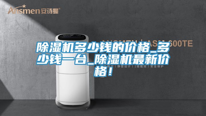 除濕機(jī)多少錢的價(jià)格_多少錢一臺(tái)_除濕機(jī)最新價(jià)格！