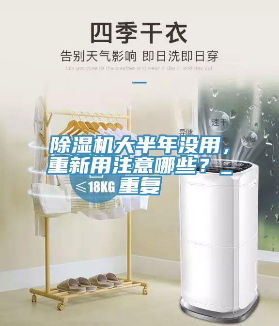 除濕機(jī)大半年沒用，重新用注意哪些？_重復(fù)