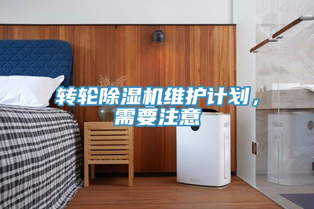 轉(zhuǎn)輪除濕機維護(hù)計劃，需要注意