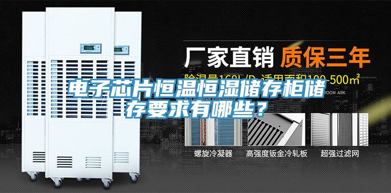 電子芯片恒溫恒濕儲(chǔ)存柜儲(chǔ)存要求有哪些？