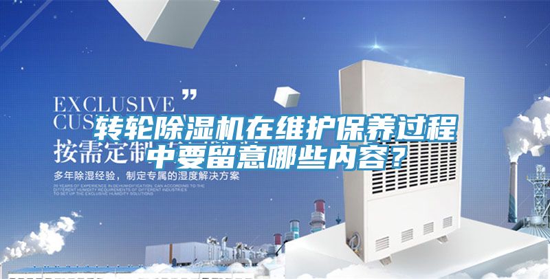 轉(zhuǎn)輪除濕機在維護保養(yǎng)過程中要留意哪些內(nèi)容？