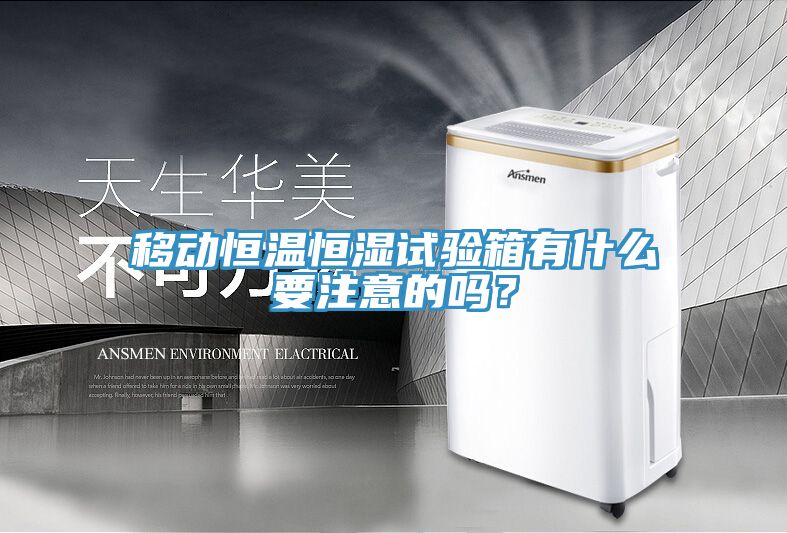 移動恒溫恒濕試驗箱有什么要注意的嗎？