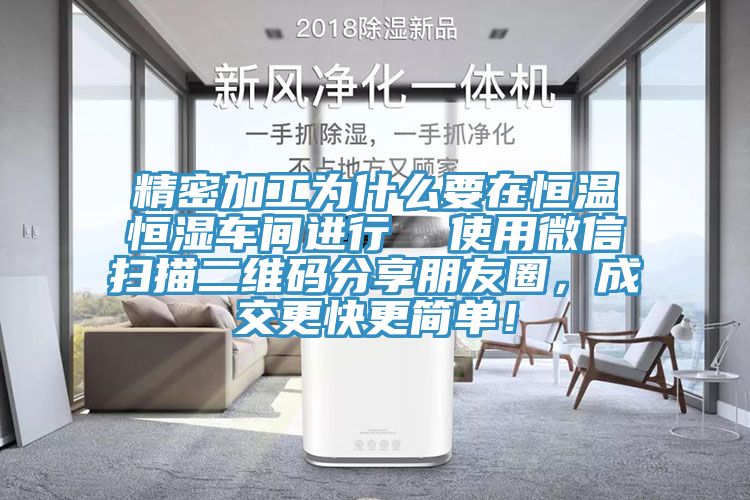 精密加工為什么要在恒溫恒濕車間進(jìn)行  使用微信掃描二維碼分享朋友圈，成交更快更簡單！