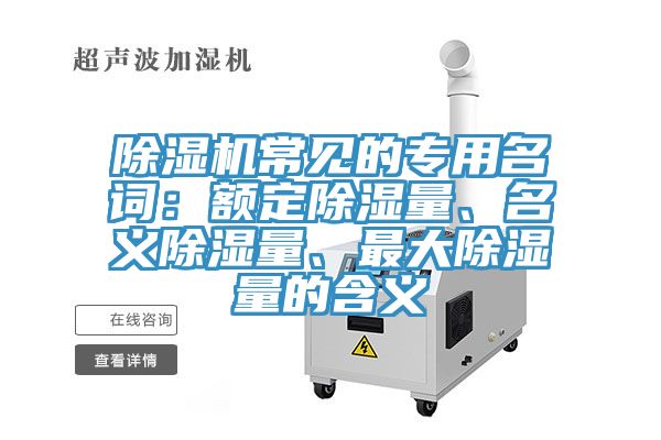 除濕機常見的專用名詞：額定除濕量、名義除濕量、最大除濕量的含義
