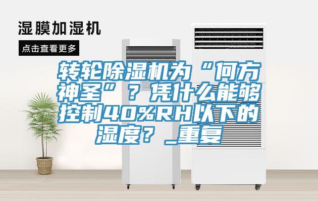 轉(zhuǎn)輪除濕機為“何方神圣”？憑什么能夠控制40%RH以下的濕度？_重復